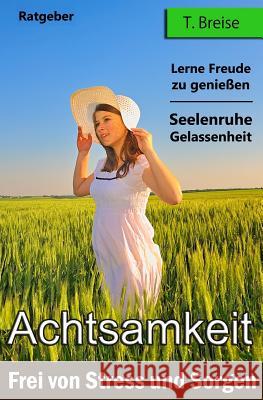 Achtsamkeit: Frei von Stress und Sorgen T. Breise 9781530656080 Createspace Independent Publishing Platform