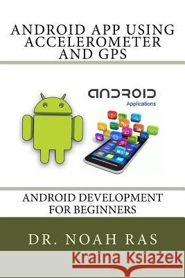 Android App using Accelerometer and GPS Ras, Noah 9781530656165 Createspace Independent Publishing Platform