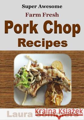 Super Awesome Farm Fresh Pork Chop Recipes! Laura Sommers 9781530656493 Createspace Independent Publishing Platform