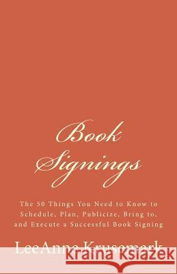 Book Signings: The 50 Things You Need to Know to Schedule, Plan, Publicize, Bring to, and Execute a Successful Book Signing Krusemark, Leeanne 9781530656608 Createspace Independent Publishing Platform