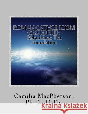 Roman Catholicism Restored: Rebuilding The Foundation MacPherson, Camilia 9781530657520