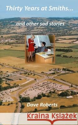 Thirty Years at Smiths....and other sad stories Roberts, Dave 9781530659920