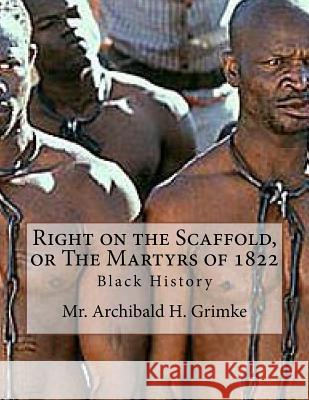 Right on the Scaffold, or The Martyrs of 1822 Grimke, Archibald H. 9781530662340