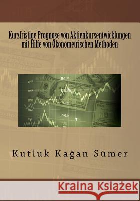 Kurzfristige Prognose von Aktienkursentwicklungen mit Hilfe von Ökonometrischen Methoden Sumer, Kutluk Kagan 9781530662869 Createspace Independent Publishing Platform