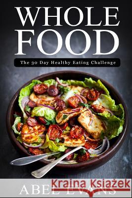 Whole Food: The 30 day Healthy Eating Challenge Evans, Abel 9781530663293