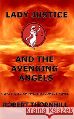 Lady Justice and the Avenging Angels Robert Thornhill Peg Thornhill 9781530664047 Createspace Independent Publishing Platform