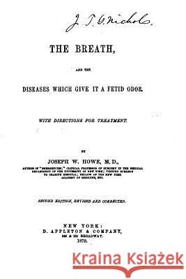 The Breath, and the Diseases which Give it a Fetid Odor Howe, Joseph W. 9781530664542