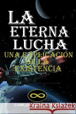 La Eterna Lucha: Una explicación de la existencia Mori Acosta, Carlos 9781530665259 Createspace Independent Publishing Platform