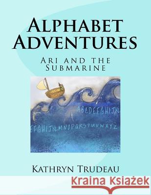 Alphabet Adventures: Ari and the Submarine Kathryn Trudeau 9781530667321