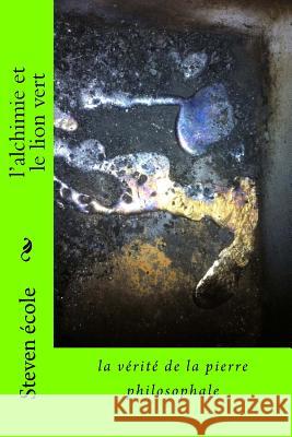 l'alchimie et le lion vert: la vérité de la pierre philosophale Ecole, Steven 9781530667703 Createspace Independent Publishing Platform