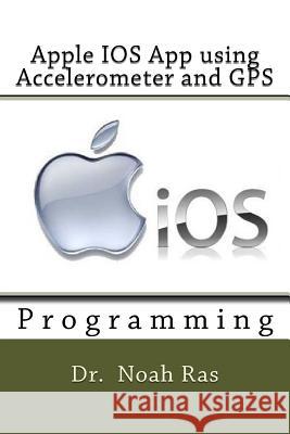 Apple IOS App using Accelerometer and GPS Noah Ras 9781530668946 Createspace Independent Publishing Platform