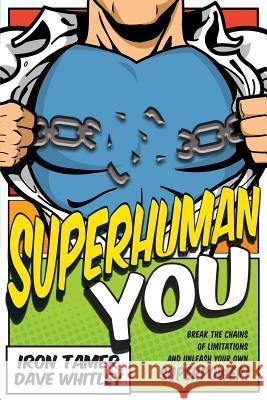 Superhuman YOU: Break The Chains Of Limitation And Unleash Your Own Superpower! Whitley, Iron Tamer Dave 9781530669424