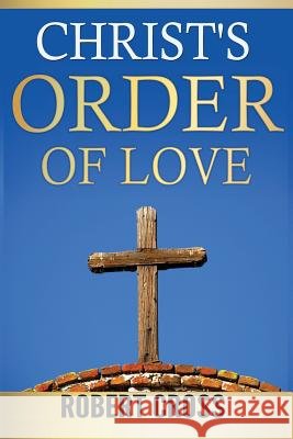 Christ's Order Of Love Robert Cross 9781530670260 Createspace Independent Publishing Platform