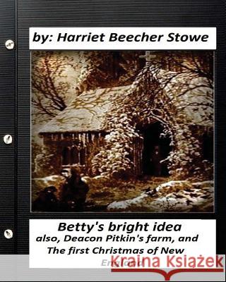 Betty's bright idea.by: Harriet Beecher Stowe (Illustrated): also, Deacon Pitkin's farm, and The first Christmas of New England Stowe, Harriet Beecher 9781530670833