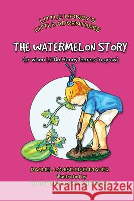 The Watermelon Story: or when Little Honey learns to grow Ebersole, Tara Eisenhauer 9781530672240