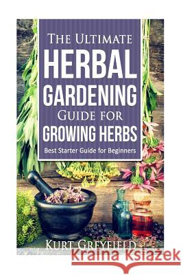 Growing Herbs: The Ultimate Herbal Gardening Guide for Growing Herbs- BEST Start Greyfield, Kurt 9781530673582