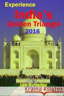 Experience India's Golden Triangle 2016 Len Rutledge Phensri Rutledge 9781530675432 Createspace Independent Publishing Platform