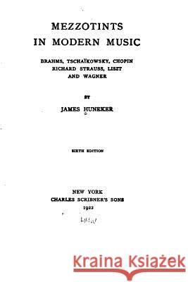 Mezzotints in modern music, Brahms, Tschaïkowsky, Chopin, Richard Strauss, Liszt and Wagner Huneker, James 9781530675715 Createspace Independent Publishing Platform