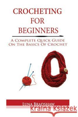 Crocheting for Beginners: A Complete Quick Guide On Basics of Crochet Bradshaw, Luna 9781530676071 Createspace Independent Publishing Platform