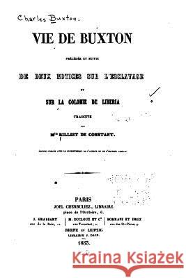 Vie de Buxton, précédée et suivie de deux notices sur l'esclavage et sur la colonie de Libéria Buxton, Charles 9781530676385 Createspace Independent Publishing Platform