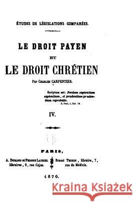 Études de Législation Comparées, Le Droit Payen Et Le Droit Chrétien - IV Carpentier, Charles 9781530677252