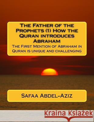 The Father of the Prophets (1) How the Quran introduces Abraham: The First Mention of Abraham in Quran is unique and challenging Abdel-Aziz, Safaa Ahmad 9781530678297