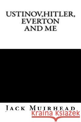 Ustinov, Hitler, Everton and Me Jack Muirhead 9781530679492