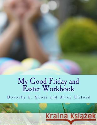 My Good Friday and Easter Workbook Dorothy E. Scott Alice Oxford 9781530681006