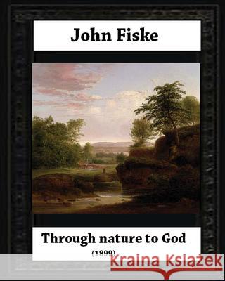 Through Nature to God (1899), by John Fiske (philosopher) Fiske, John 9781530681921