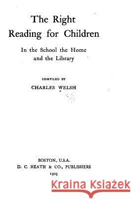 The Right Reading for Children in the School, the Home and the Library Charles Welsh 9781530686872 Createspace Independent Publishing Platform