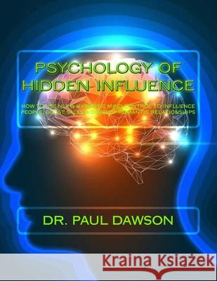 Psychology of Hidden Influence: How to Use NLP & Hypnotic Mind Control to Influence People, Boost Sales & Develop Romantic Relationships Dawson, Paul 9781530687091
