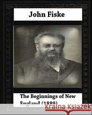 The Beginnings of New England (1889), by John Fiske (philosopher) Fiske, John 9781530687787