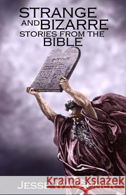 Strange and Bizarre Stories from the Bible Jesse Waggoner 9781530689187