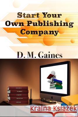 Start Your Own Publishing Company D. M. Gaines Earvin Taze Watter 9781530689798 Createspace Independent Publishing Platform