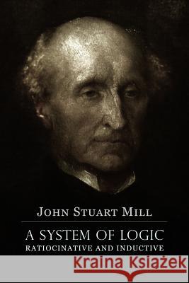 A System of Logic Ratiocinative and Inductive: A connected view of the Principles of Evidence, and the Methods of Scientific Investigation Mill, John Stuart 9781530690527 Createspace Independent Publishing Platform
