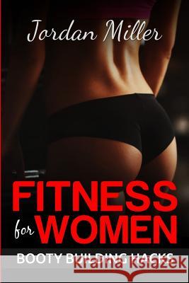 Fitness for Women: Booty Building Hacks: Booty Gains in only 30 days through Stretching Routines and Mobility Training Miller, Jordan 9781530692156 Createspace Independent Publishing Platform