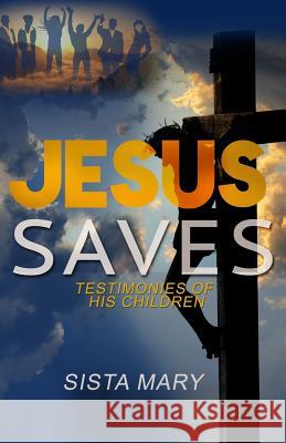 Jesus Saves: Testimonies of His Children Sista Mary 9781530693436 Createspace Independent Publishing Platform