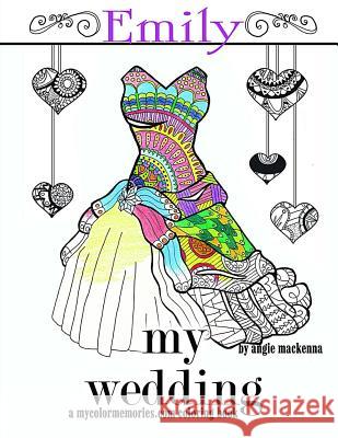 My Wedding: Emily: Adult Coloring Book, Personalized Gifts, Engagement Gifts, and Wedding Gifts Angie MacKenna 9781530693511 Createspace Independent Publishing Platform