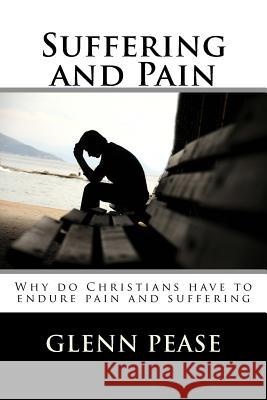 Suffering and Pain: Why do Christians have to endure pain and suffering Pease, Steve 9781530697465 Createspace Independent Publishing Platform