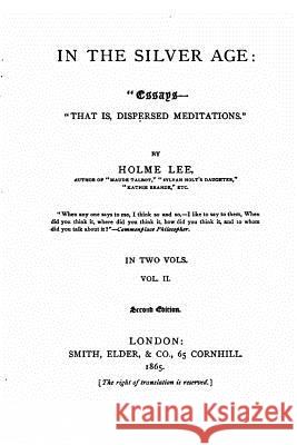 In the Silver Age, Essays-that Is, Dispersed Meditations Lee, Holme 9781530697816