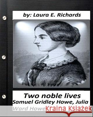 Two noble lives. Samuel Gridley Howe, Julia Ward Howe by Laura E. Richards Richards, Laura E. 9781530698264