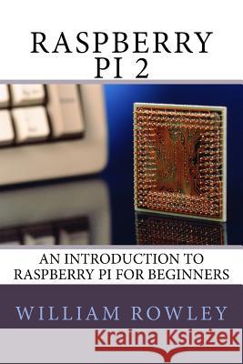 Raspberry Pi 2: An introduction to Raspberry Pi for beginners Rowley, William 9781530698356