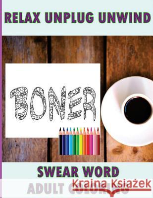Swear Word Coloring Book: Relaxation, Stress Relief Patterns to Unwind & Unplug (Adult Sweary Coloring Book) Sweary Man 9781530698820 Createspace Independent Publishing Platform