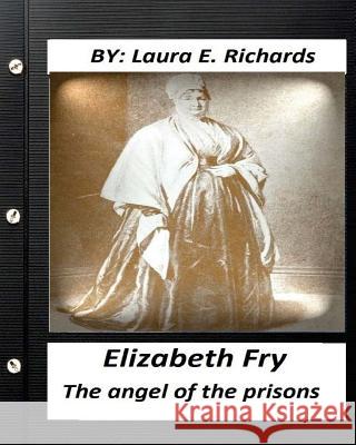 Elizabeth Fry: the angel of the prisons.By Laura E. Richards (Original Version Richards, Laura E. 9781530698851