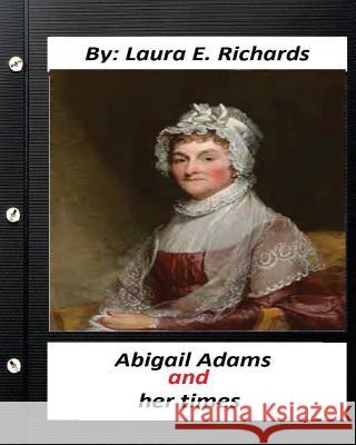 Abigail Adams and her times, By Laura E. Richards (Original Classics) Richards, Laura E. 9781530699124