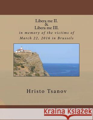Libera me II. & Libera me III.: in memory of the victims of March 22, 2016 in Brussels Tsanov, Hristo Spasov 9781530699179 Createspace Independent Publishing Platform