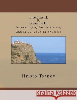 Libera me II. & Libera me III.: in memory of the victims of March 22, 2016 in Brussels Tsanov, Hristo Spasov 9781530699179