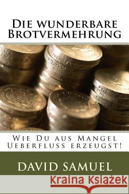 Die wunderbare Brotvermehrung: Wie Du aus Mangel Ueberfluss erzeugst! Samuel, David 9781530700929