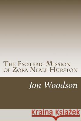 The Esoteric Mission of Zora Neale Hurston Jon Woodson 9781530702725 Createspace Independent Publishing Platform