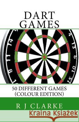 Dart Games: 50 Different Games (Colour Edition) R. J. Clarke 9781530704385 Createspace Independent Publishing Platform